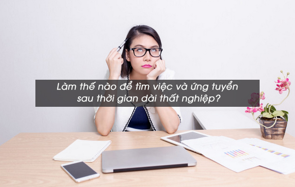 Làm thế nào để tìm việc và ứng tuyển sau thời gian dài thất nghiệp?