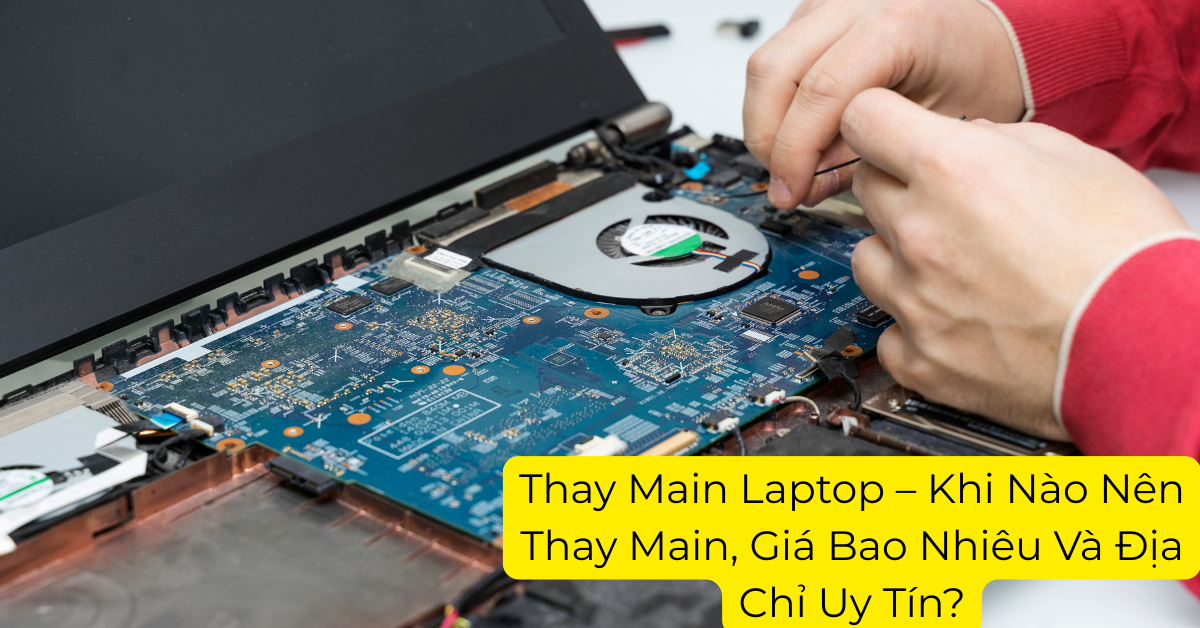 Thay Main Laptop – Khi Nào Nên Thay Main, Giá Bao Nhiêu Và Địa Chỉ Uy Tín?