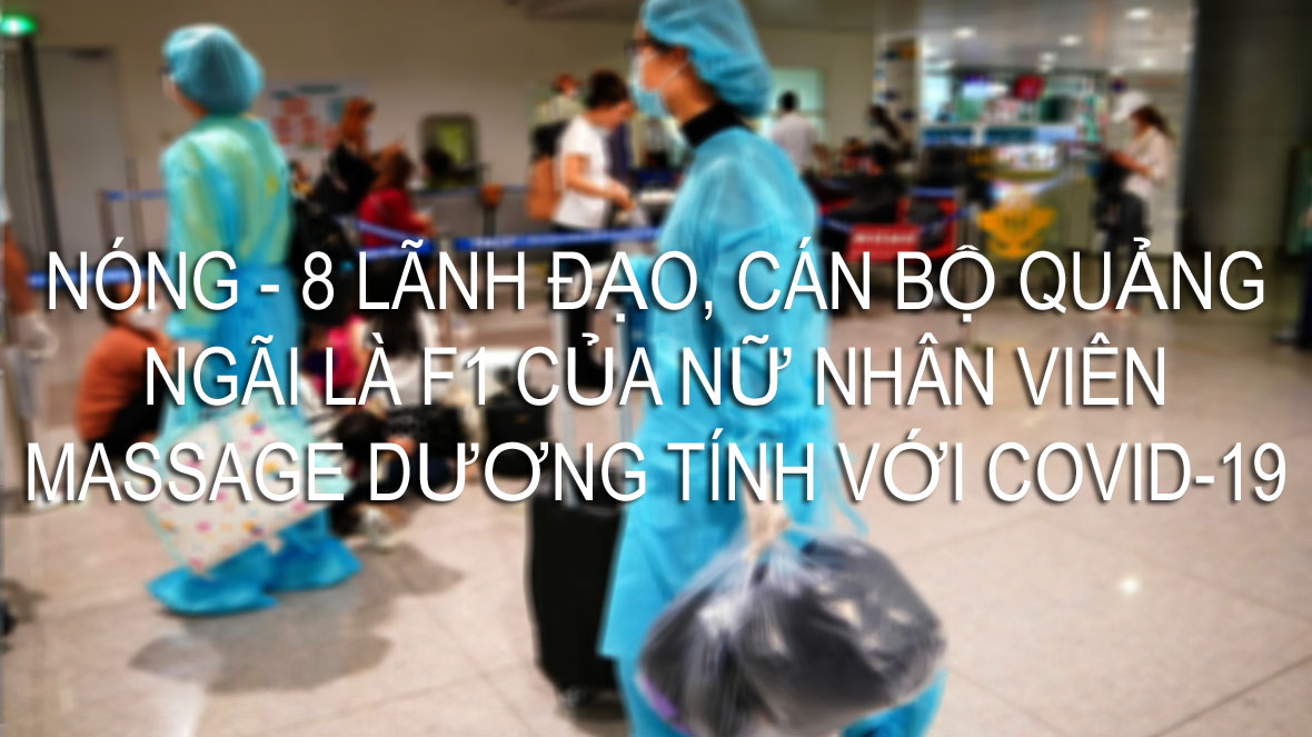 8 Lãnh đạo và cán bộ Quang Ngãi là F1 của nữ nhân viên massage dương tính cới Covid-19