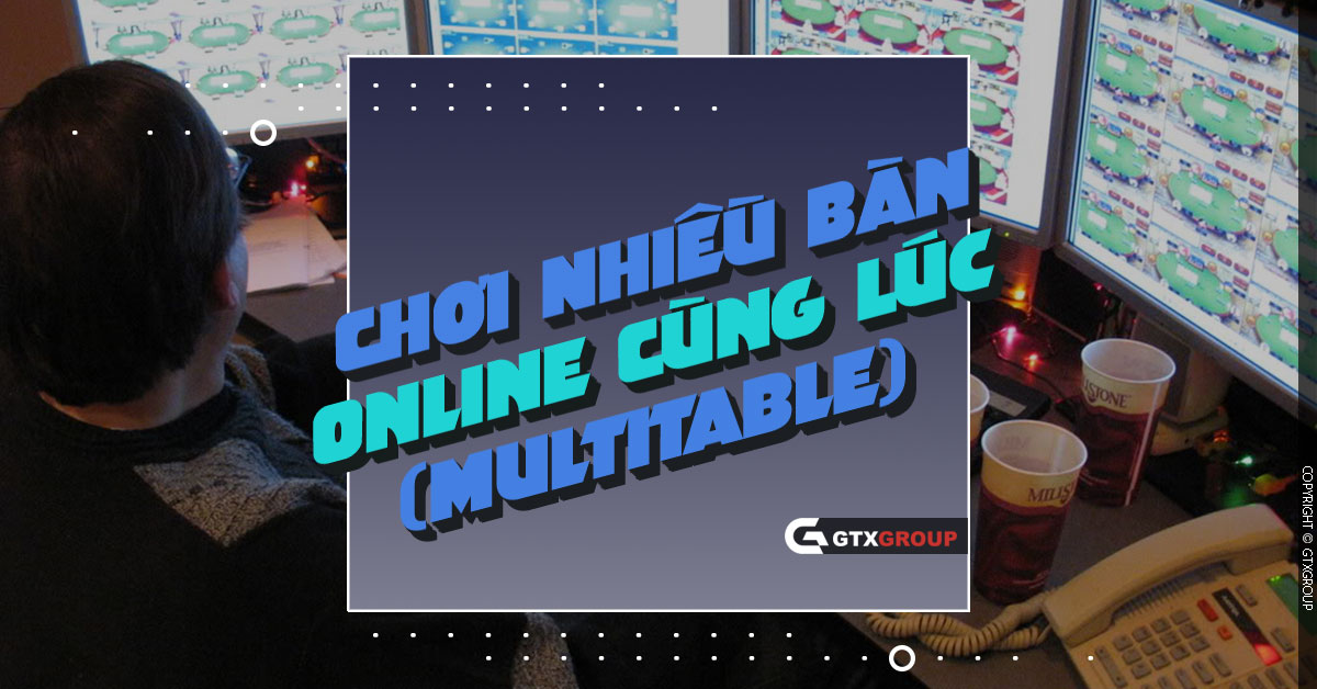 Chơi Nhiều Bàn Online Cùng Lúc (Multitable)