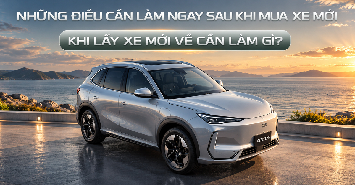 Khi lấy xe mới về cần làm gì? 10 việc quan trọng người mới cần biết