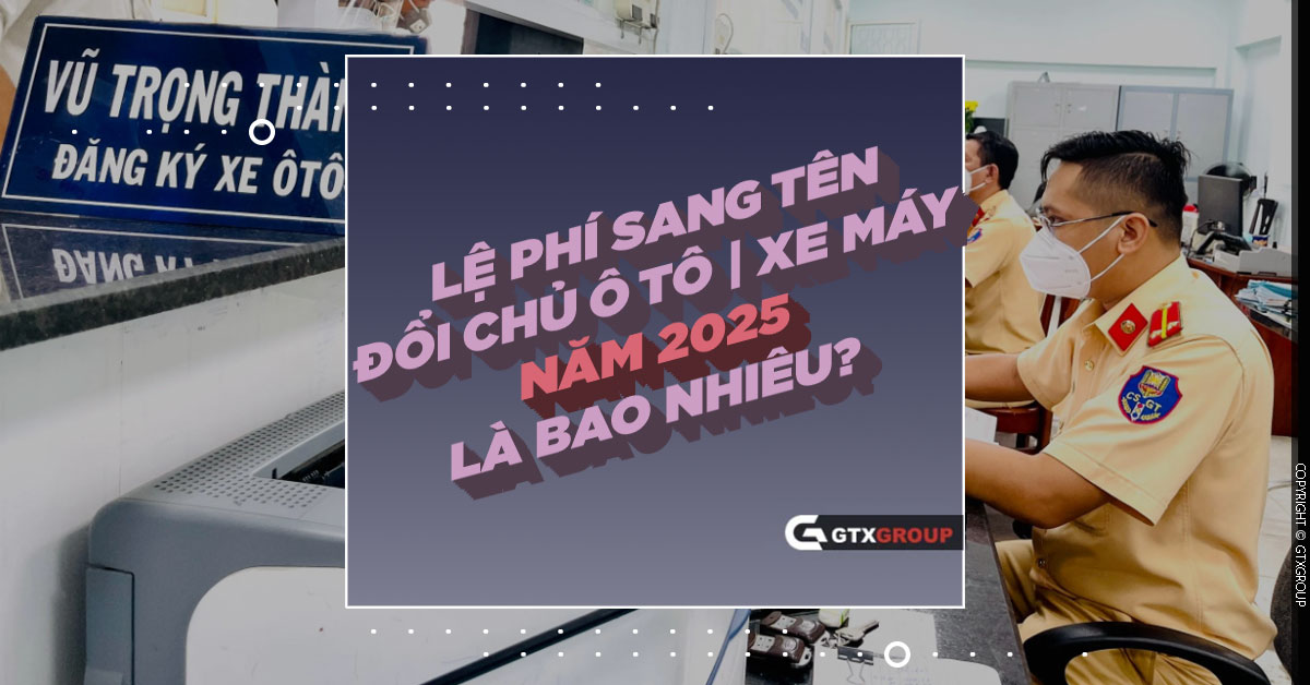 Lệ phí sang tên đổi chủ ô tô, xe máy năm 2025 là bao nhiêu?
