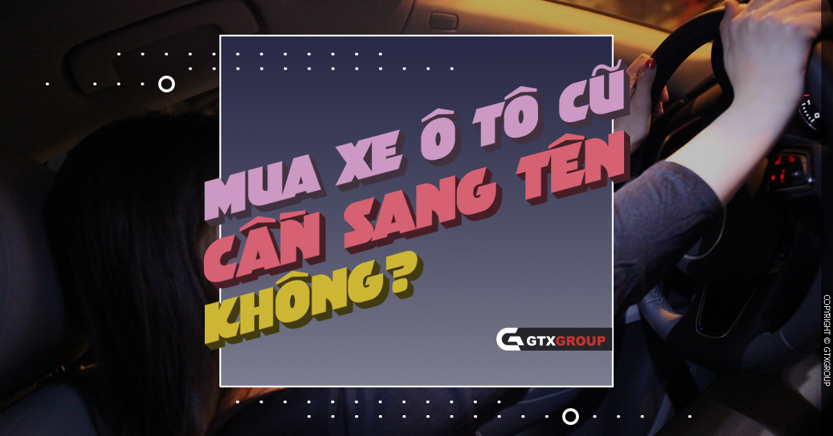 Mua xe Ô tô cũ có cần sang tên không?