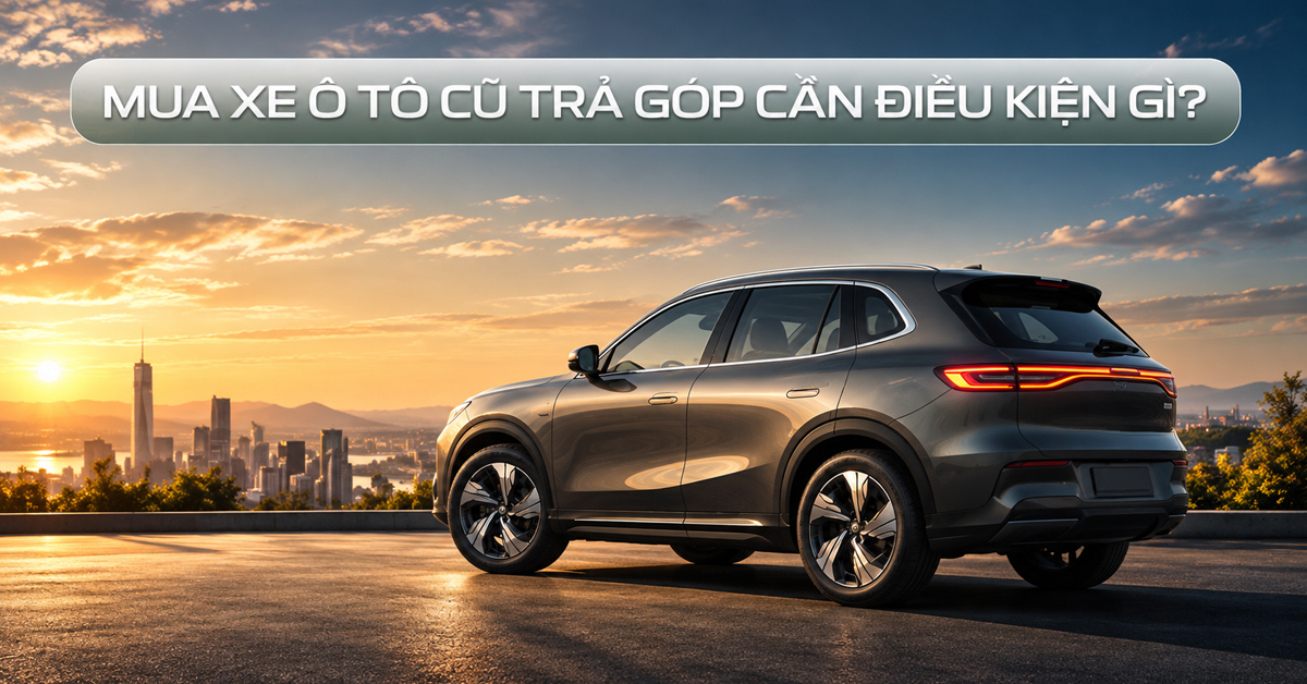 Mua Xe Ô Tô Cũ Trả Góp 2026: Điều Kiện, Hồ Sơ, Lãi Suất Và Cách Tính