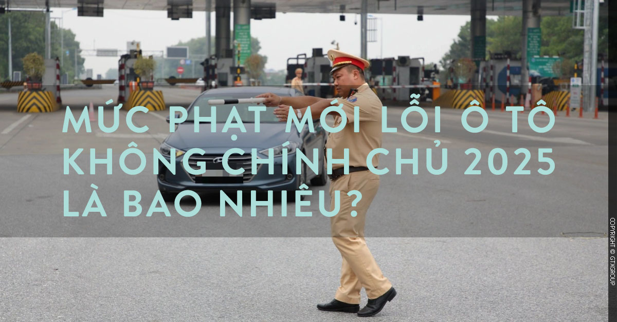 Mức phạt mới lỗi ô tô không chính chủ 2025 là bao nhiêu?