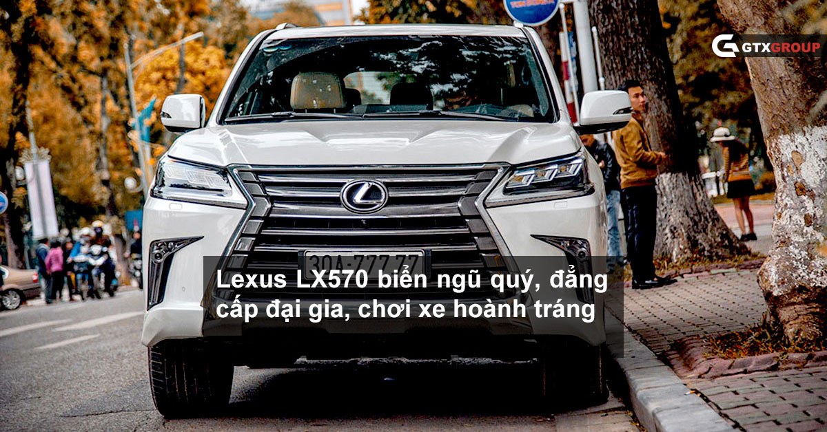 Lexus LX570 biển ngũ quý, đẳng cấp đại gia, chơi xe hoành tráng