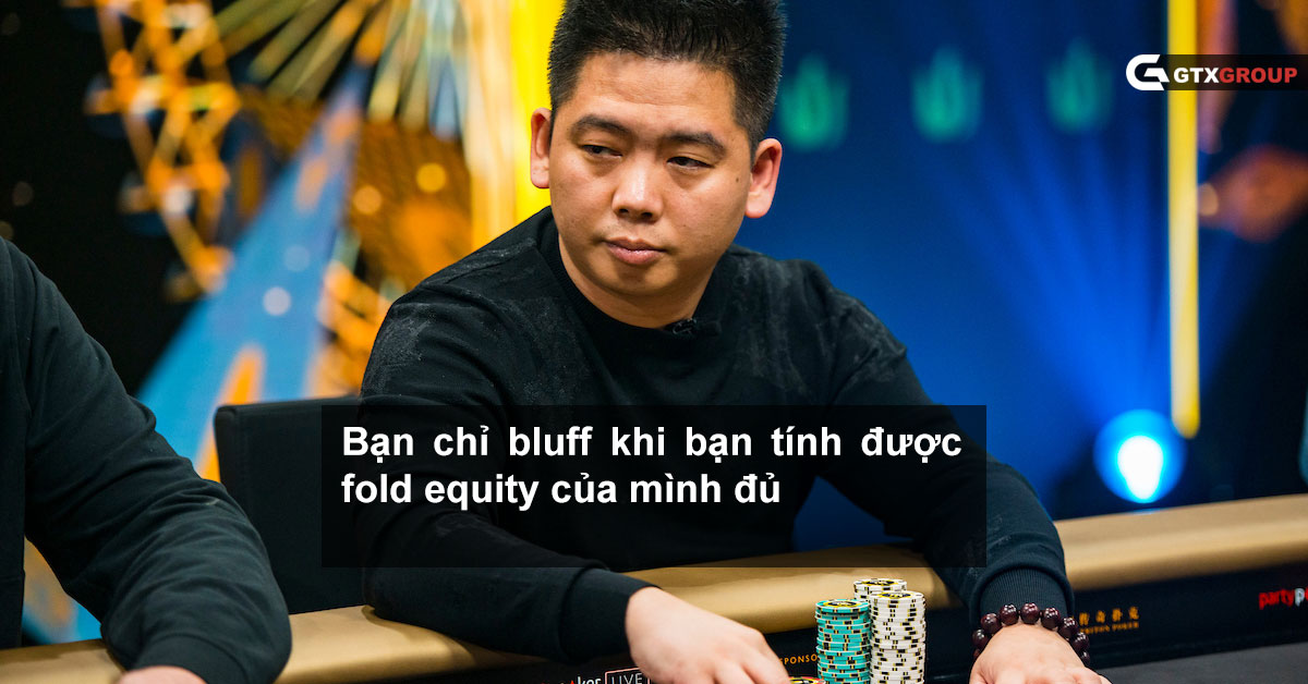 Bạn chỉ bluff khi bạn tính được fold equity của mình đủ