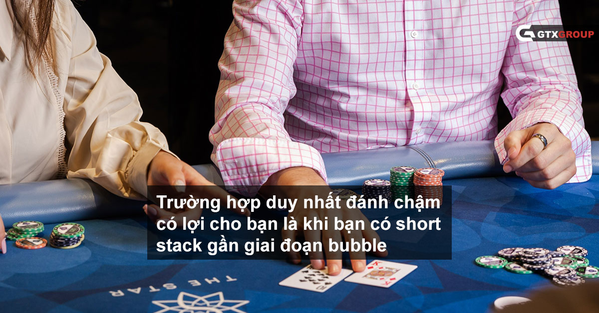 Trường hợp duy nhất đánh chậm có lợi cho bạn là khi bạn có short stack gần giai đoạn bubble