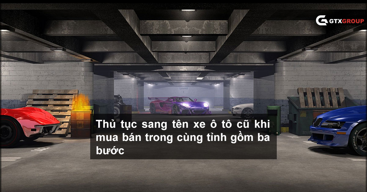 Thủ tục sang tên xe ô tô cũ khi mua bán trong cùng tỉnh gồm ba bước Thủ tục sang tên xe ô tô cũ khi mua bán trong cùng tỉnh gồm ba bước