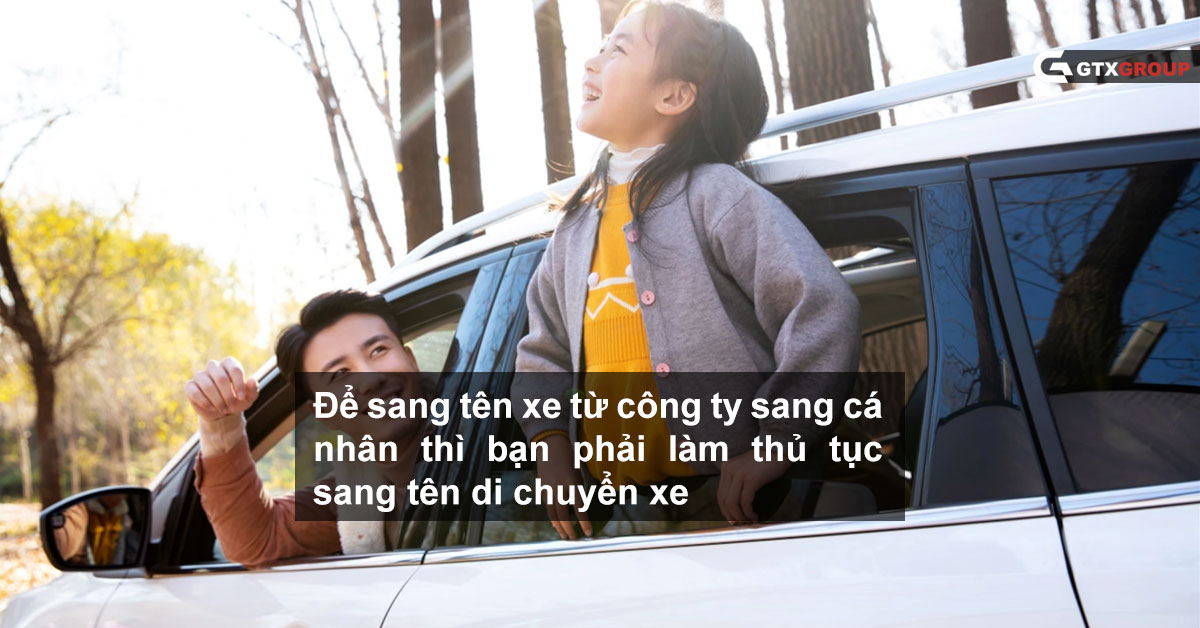 Để sang tên xe từ công ty sang cá nhân thì bạn phải làm thủ tục sang tên di chuyển xe