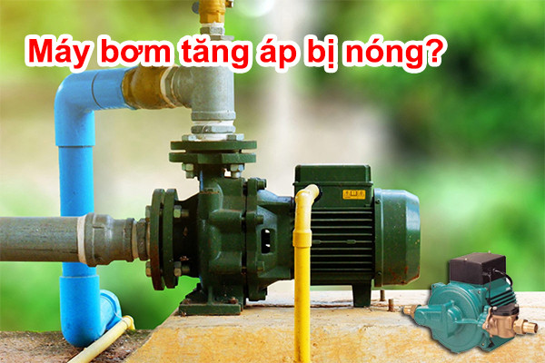 Máy bơm tăng áp chạy bị nóng phải làm sao?