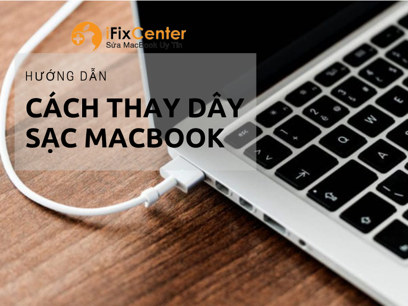 Hướng dẫn cách thay dây sạc Macbook bị đứt đơn giản