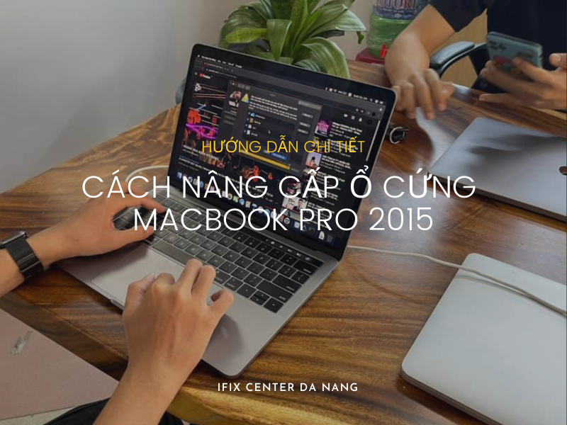 Hướng dẫn chi tiết cách nâng cấp ổ cứng Macbook Pro 2015
