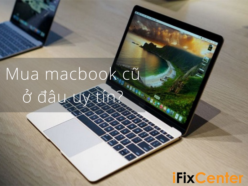 Nên mua macbook cũ không? Mua macbook cũ ở đâu uy tín?