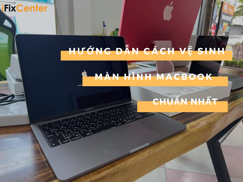 Cách vệ sinh màn hình Macbook chuẩn nhất