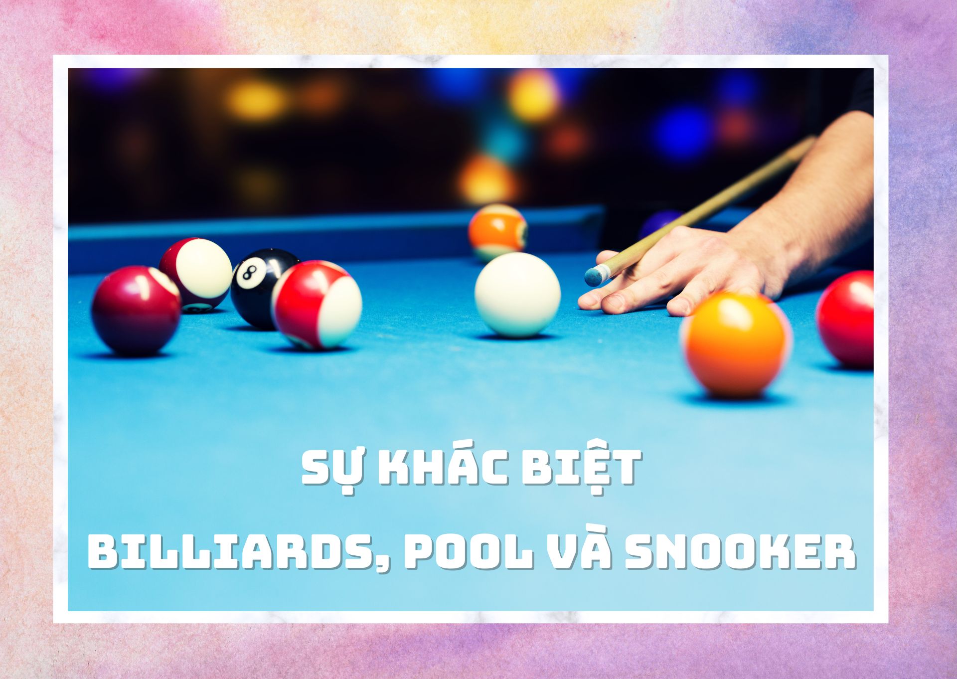 Phân loại sự khác biệt giữa Billiards, Pool và Snooker qua 3 yếu tố