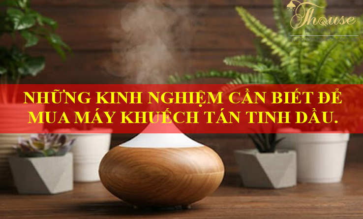 NHỮNG KINH NGHIỆM CẦN BIẾT ĐỂ MUA MÁY KHUẾCH TÁN TINH DẦU.