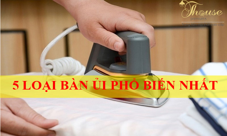 5 LOẠI BÀN ỦI PHỔ BIẾN NHẤT TẠI VIỆT NAM ĐANG ĐƯỢC NHIỀU NGƯỜI DÙNG TIN TƯỞNG VÀ SỬ DỤNG.