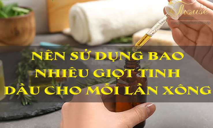 NÊN SỬ DỤNG BAO NHIÊU GIỌT TINH DẦU CHO MỖI LẦN XÔNG