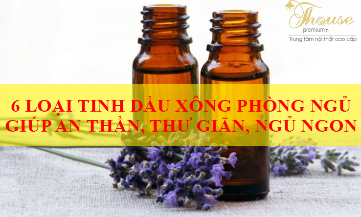 6 LOẠI TINH DẦU XÔNG PHÒNG NGỦ GIÚP AN THẦN, THƯ GIÃN, NGỦ NGON