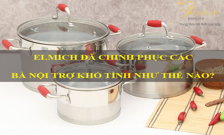 ELMICH ĐÃ CHINH PHỤC CÁC BÀ NỘI TRỢ KHÓ TÍNH NHƯ THẾ NÀO?