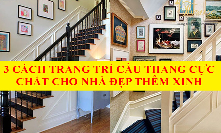 3 CÁCH TRANG TRÍ CẦU THANG CỰC CHẤT CHO NHÀ ĐẸP THÊM XINH