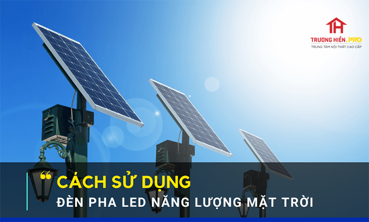 Cách sử dụng đèn pha led năng lượng mặt trời