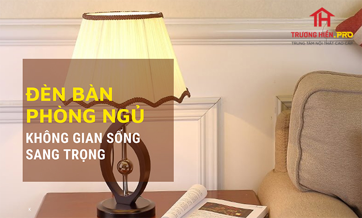 Đèn để bàn phòng ngủ mang lại không gian sống sang trọng