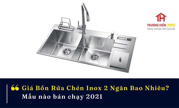 Giá bồn rửa chén inox 2 ngăn bao nhiêu? Mẫu nào đang bán chạy 2021