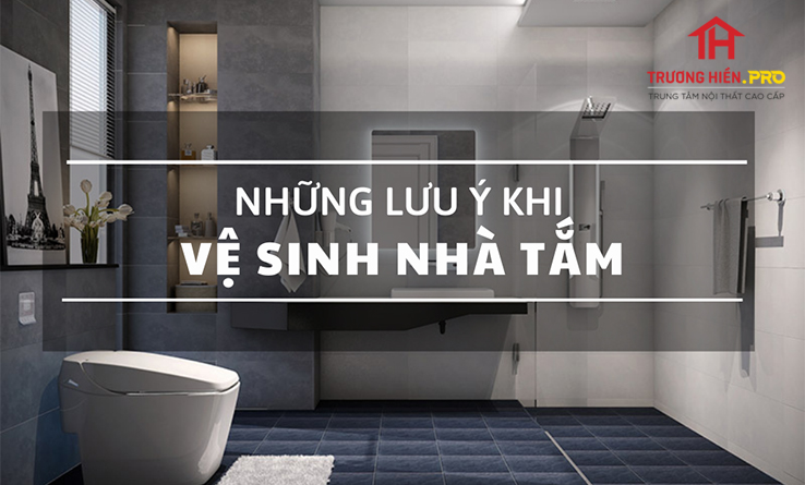 Vệ sinh phòng tắm cần lưu ý những gì?