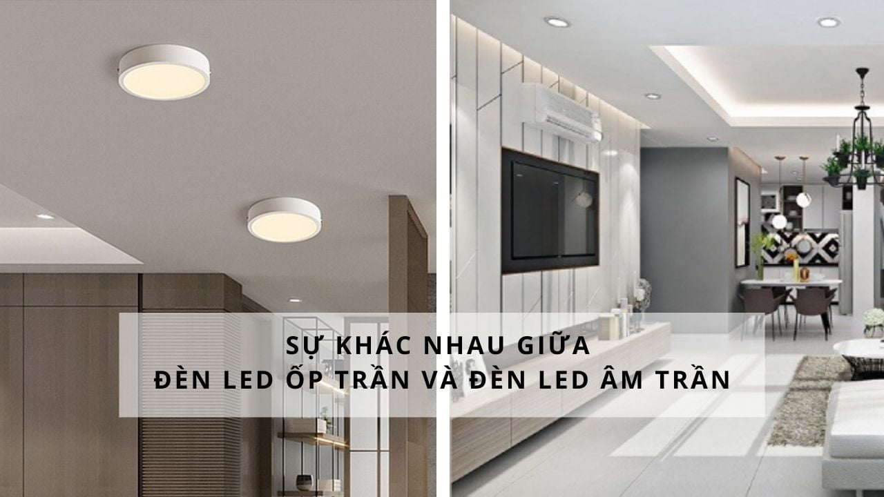 Phân biệt đèn LED âm trần và đèn ốp nổi: Nên chọn loại nào cho không gian của bạn?