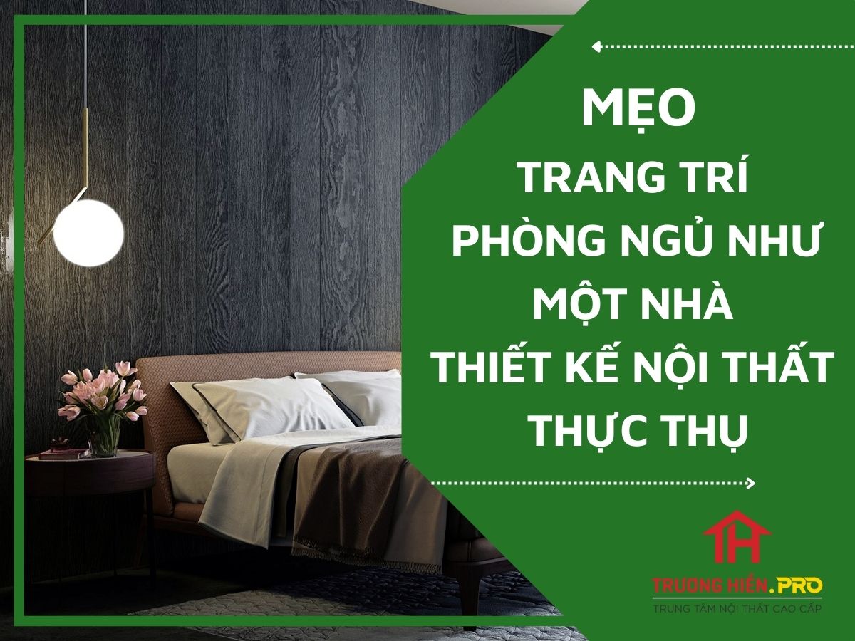 MẸO TRANG TRÍ PHÒNG NGỦ NHƯ MỘT NHÀ THIẾT KẾ NỘI THẤT THỰC THỤ