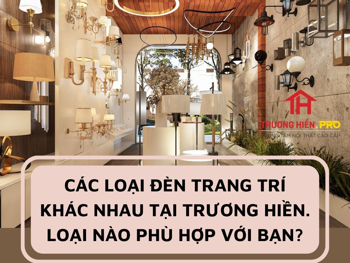 Tìm hiểu các loại đèn trang trí khác nhau tại Trương Hiền. Loại nào phù hợp với bạn?