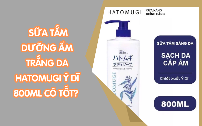 [Review] Sữa tắm dưỡng ẩm trắng da nhà Hatomugi ý dĩ 800ml có tốt? Giá bao nhiêu?