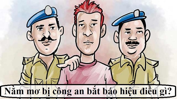Mơ thấy công an bắt đánh con gì đổi vận?
