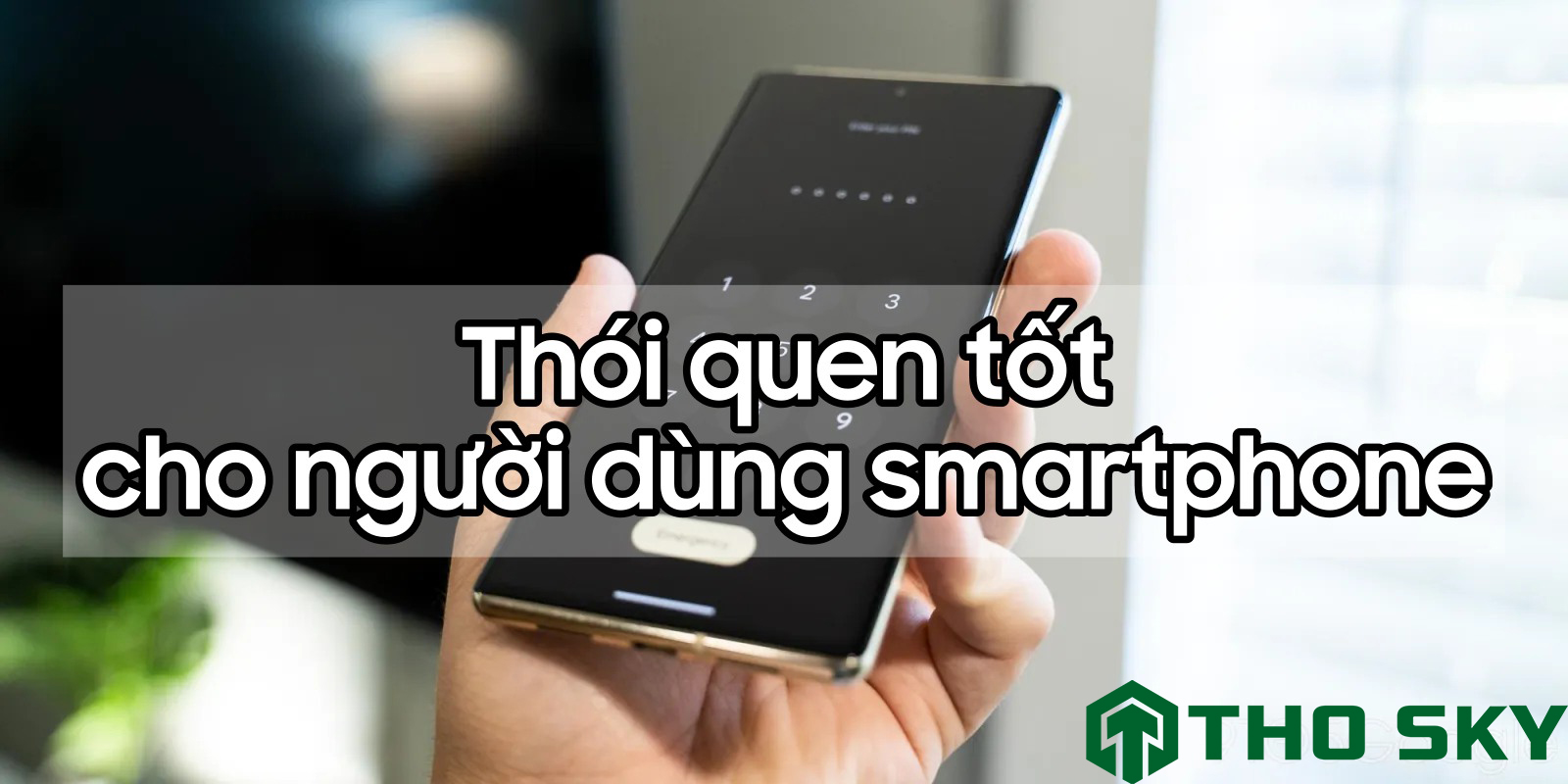 Thói Quen Tốt Mà Người Dùng Smartphone Nên Duy Trì Mỗi Ngày