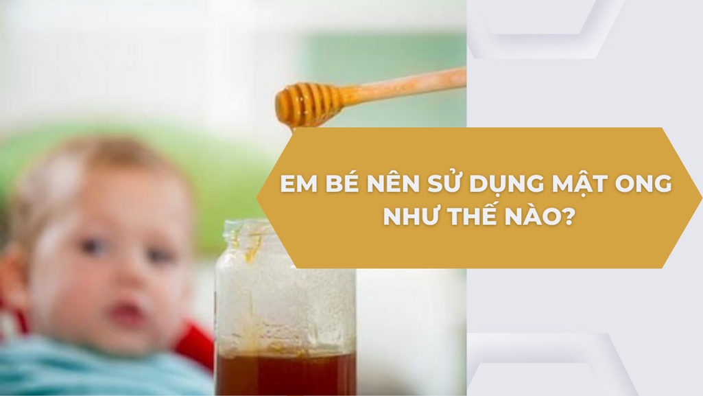 EM BÉ NÊN SỬ DỤNG MẬT ONG NHƯ THẾ NÀO?