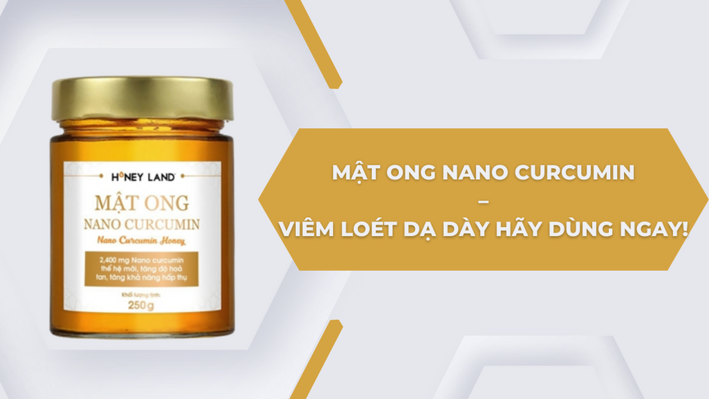 MẬT ONG NANO CURCUMIN – VIÊM LOÉT DẠ DÀY HÃY DÙNG NGAY!