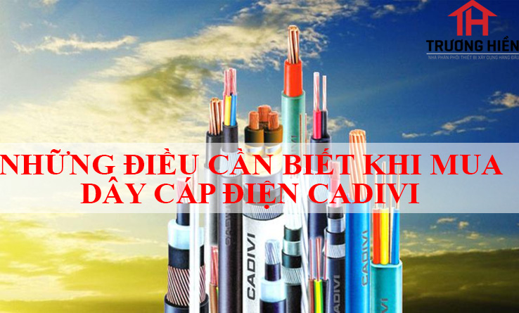 NHỮNG ĐIỀU CẦN BIẾT KHI MUA DÂY CÁP ĐIỆN CADIVI