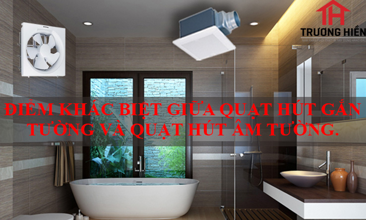 ĐIỂM KHÁC BIỆT GIỮA QUẠT HÚT GẮN TƯỜNG VÀ QUẠT HÚT ÂM TƯỜNG.