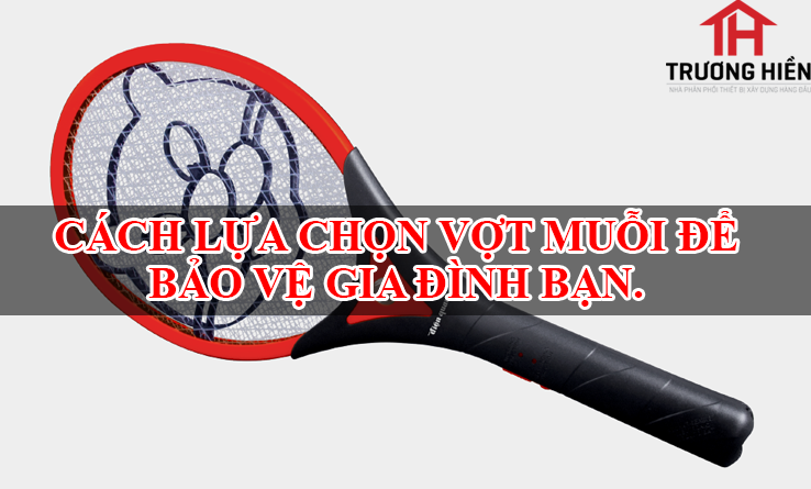 MUA VỚT MUỖI LOẠI NÀO TỐT NHẤT ĐỂ BẢO VỆ GIA ĐÌNH BẠN.