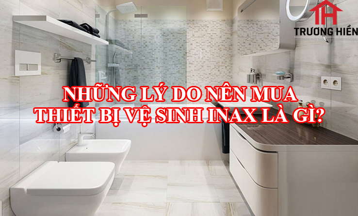 NHỮNG LÝ DO NÊN MUA THIẾT BỊ VỆ SINH INAX LÀ GÌ?
