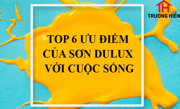 6 ƯU ĐIỂM TUYỆT VỜI MÀ SƠN DULUX MANG LẠI CHO CUỘC SỐNG