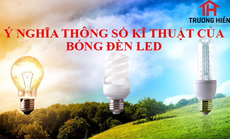 Ý NGHĨA THÔNG SỐ KĨ THUẬT CỦA BÓNG ĐÈN LED