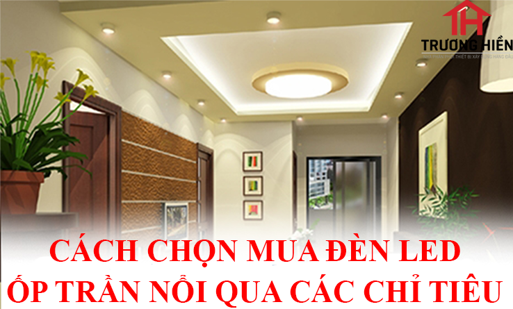 CÁCH CHỌN MUA ĐÈN LED ỐP TRẦN NỔI QUA CÁC CHỈ TIÊU