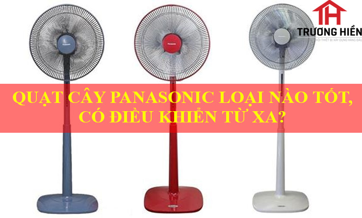 QUẠT CÂY PANASONIC LOẠI NÀO TỐT, CÓ ĐIỀU KHIỂN TỪ XA?