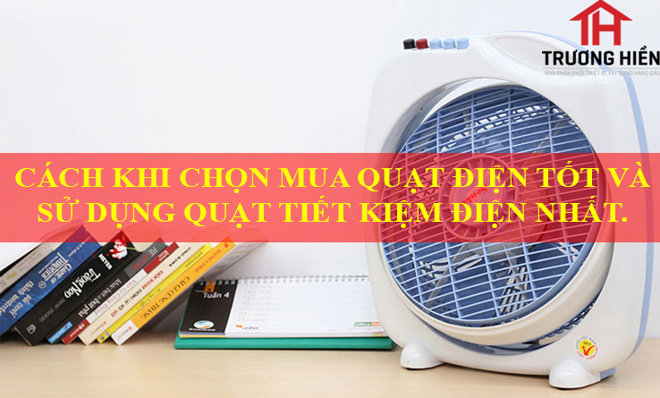 CÁCH KHI CHỌN MUA QUẠT ĐIỆN TỐT VÀ SỬ DỤNG QUẠT TIẾT KIỆM ĐIỆN NHẤT.