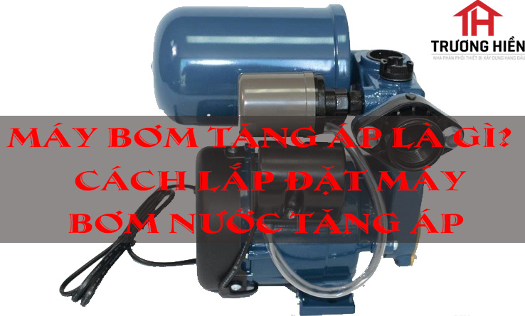 Máy bơm tăng áp là gì? Cách lắp đặt máy bơm nước tăng áp.