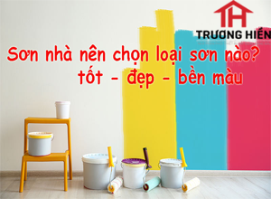 Nên chọn loại sơn nào để sơn nhà để tốt - đẹp - bền màu.