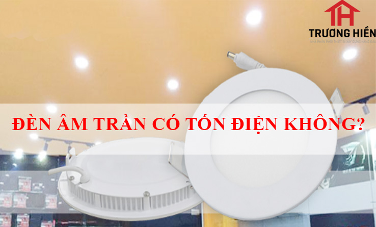 ĐÈN ÂM TRẦN CÓ TỐN ĐIỆN KHÔNG? THẮC MẮC CỦA KHÔNG ÍT KHÁCH HÀNG.